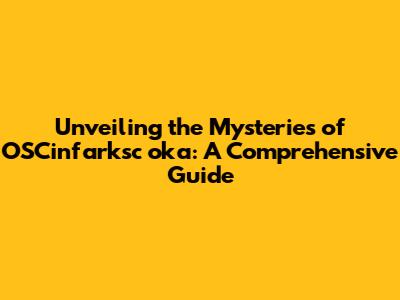 Unveiling the Mysteries of OSCinfarksc oka: A Comprehensive Guide
