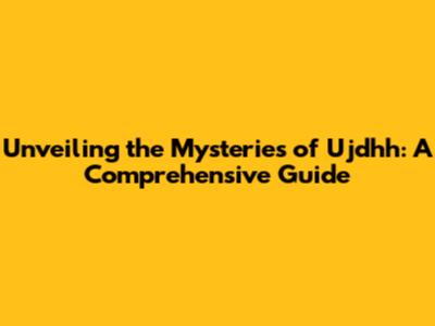 Unveiling the Mysteries of Ujdhh: A Comprehensive Guide