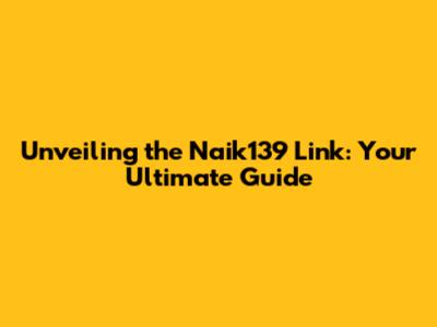 Unveiling the Naik139 Link: Your Ultimate Guide