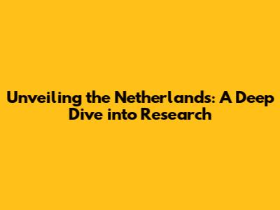 Unveiling the Netherlands: A Deep Dive into Research