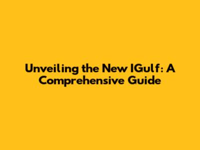 Unveiling the New IGulf: A Comprehensive Guide