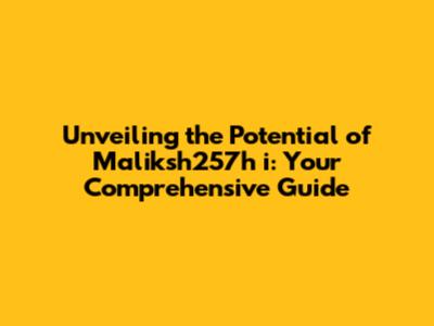 Unveiling the Potential of Maliksh257h i: Your Comprehensive Guide