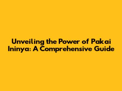 Unveiling the Power of "Pakai Ininya": A Comprehensive Guide