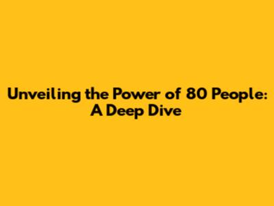 Unveiling the Power of 80 People: A Deep Dive
