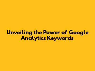 Unveiling the Power of Google Analytics Keywords