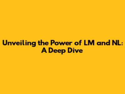 Unveiling the Power of LM and NL: A Deep Dive