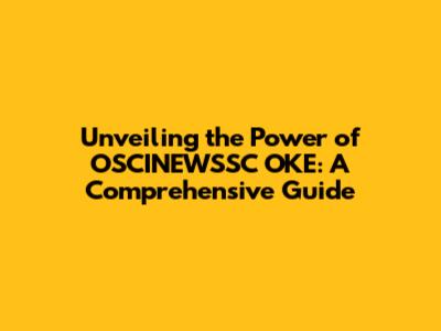 Unveiling the Power of OSCINEWSSC OKE: A Comprehensive Guide