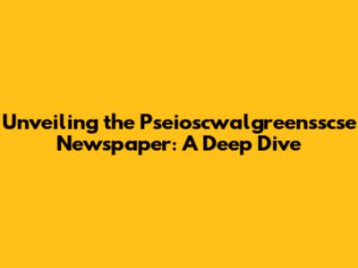 Unveiling the Pseioscwalgreensscse Newspaper: A Deep Dive