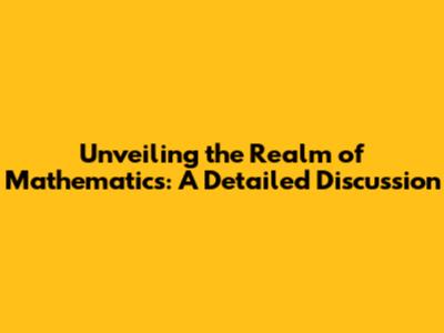 Unveiling the Realm of Mathematics: A Detailed Discussion
