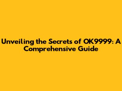 Unveiling the Secrets of OK9999: A Comprehensive Guide