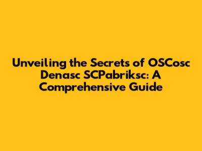 Unveiling the Secrets of OSCosc Denasc SCPabriksc: A Comprehensive Guide