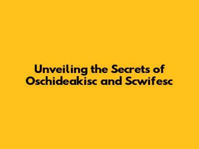Unveiling the Secrets of Oschideakisc and Scwifesc