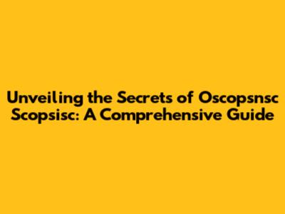 Unveiling the Secrets of Oscopsnsc Scopsisc: A Comprehensive Guide