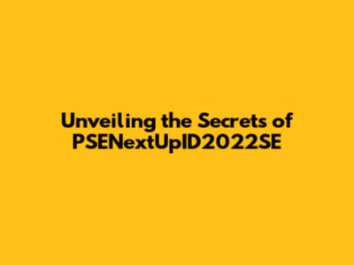 Unveiling the Secrets of PSENextUpID2022SE