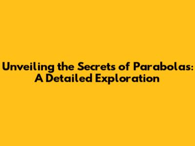 Unveiling the Secrets of Parabolas: A Detailed Exploration