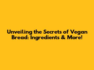 Unveiling the Secrets of Vegan Bread: Ingredients & More!