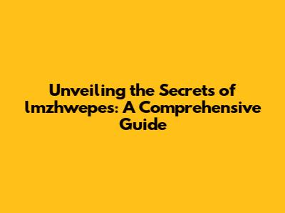 Unveiling the Secrets of lmzhwepes: A Comprehensive Guide