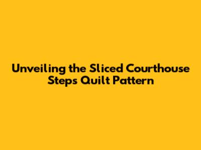 Unveiling the Sliced Courthouse Steps Quilt Pattern