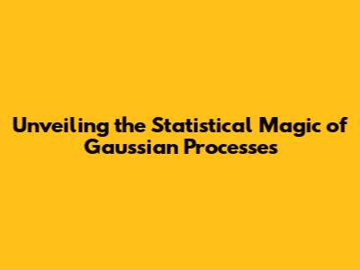 Unveiling the Statistical Magic of Gaussian Processes