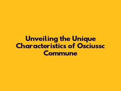Unveiling the Unique Characteristics of Osciussc Commune