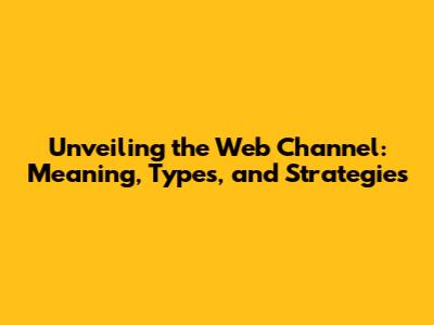 Unveiling the Web Channel: Meaning, Types, and Strategies