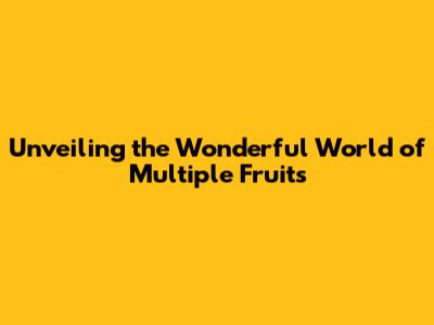 Unveiling the Wonderful World of Multiple Fruits