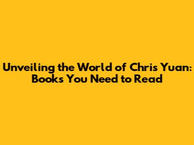 Unveiling the World of Chris Yuan: Books You Need to Read