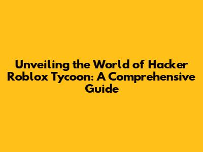 Unveiling the World of Hacker Roblox Tycoon: A Comprehensive Guide