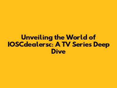 Unveiling the World of IOSCdealersc: A TV Series Deep Dive