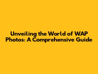 Unveiling the World of WAP Photos: A Comprehensive Guide