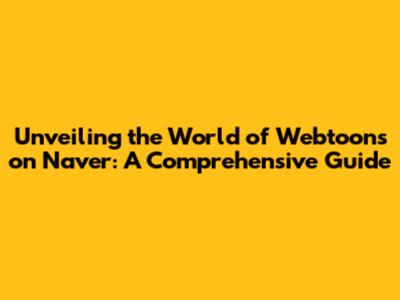Unveiling the World of Webtoons on Naver: A Comprehensive Guide