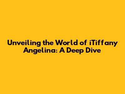 Unveiling the World of iTiffany Angelina: A Deep Dive