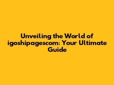Unveiling the World of igoshipagescom: Your Ultimate Guide