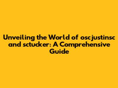 Unveiling the World of oscjustinsc and sctucker: A Comprehensive Guide