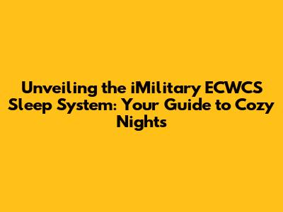 Unveiling the iMilitary ECWCS Sleep System: Your Guide to Cozy Nights