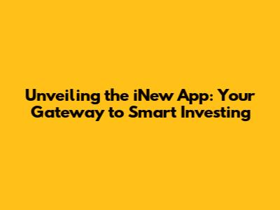 Unveiling the iNew App: Your Gateway to Smart Investing