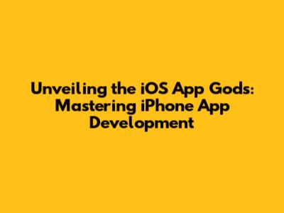 Unveiling the iOS App Gods: Mastering iPhone App Development