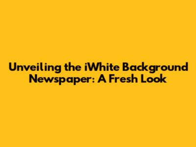 Unveiling the iWhite Background Newspaper: A Fresh Look