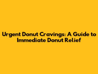 Urgent Donut Cravings: A Guide to Immediate Donut Relief