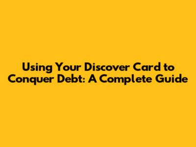 Using Your Discover Card to Conquer Debt: A Complete Guide