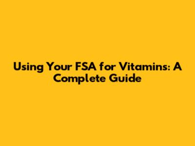Using Your FSA for Vitamins: A Complete Guide