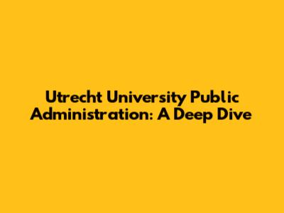 Utrecht University Public Administration: A Deep Dive