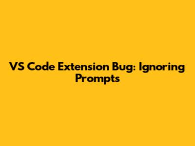 VS Code Extension Bug: Ignoring Prompts