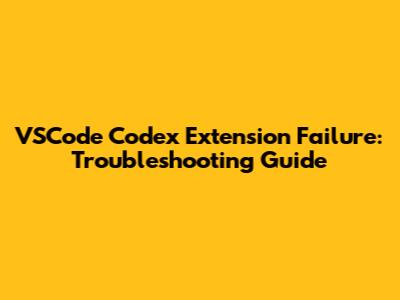 VSCode Codex Extension Failure: Troubleshooting Guide