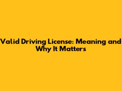 Valid Driving License: Meaning and Why It Matters