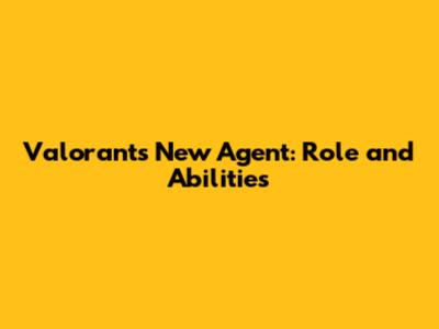 Valorant's New Agent: Role and Abilities