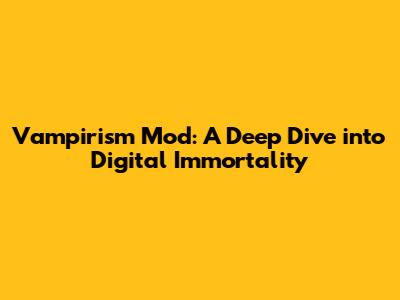 Vampirism Mod: A Deep Dive into Digital Immortality