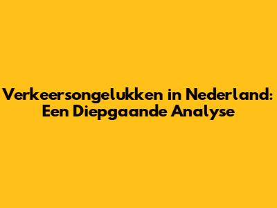 Verkeersongelukken in Nederland: Een Diepgaande Analyse