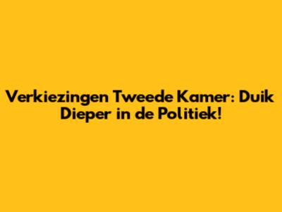 Verkiezingen Tweede Kamer: Duik Dieper in de Politiek!