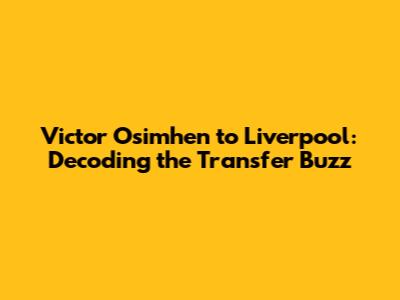 Victor Osimhen to Liverpool: Decoding the Transfer Buzz